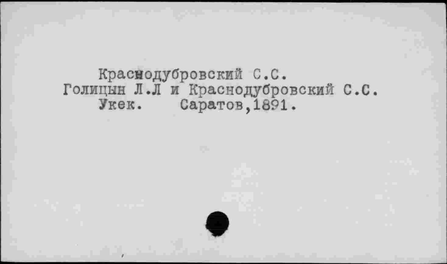 ﻿Краснодубровский С.С.
Голицын Л.Л и Краснодубровский С.С.
Укек. Саратов,1891.